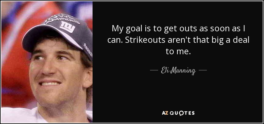 My goal is to get outs as soon as I can. Strikeouts aren't that big a deal to me. - Eli Manning