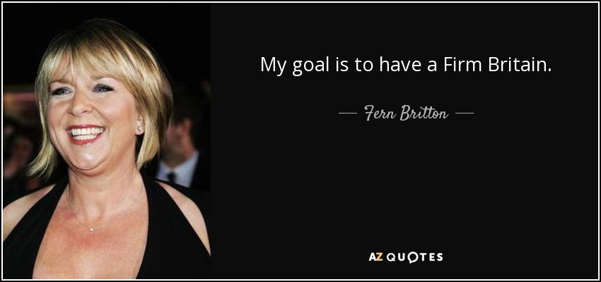 My goal is to have a Firm Britain. - Fern Britton