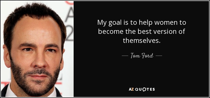 My goal is to help women to become the best version of themselves. - Tom Ford