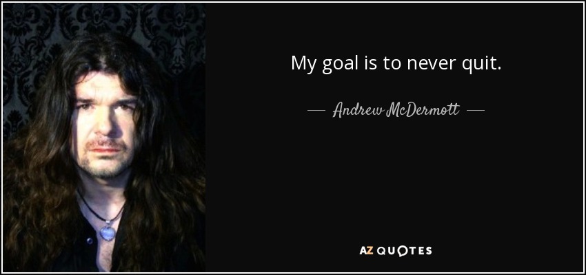 My goal is to never quit. - Andrew McDermott