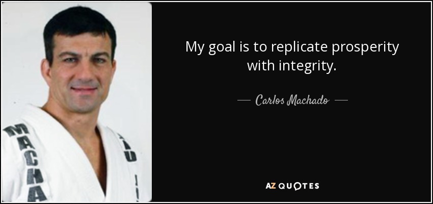 My goal is to replicate prosperity with integrity. - Carlos Machado