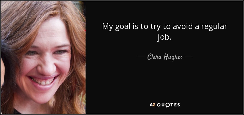 My goal is to try to avoid a regular job. - Clara Hughes