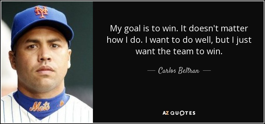 My goal is to win. It doesn't matter how I do. I want to do well, but I just want the team to win. - Carlos Beltran