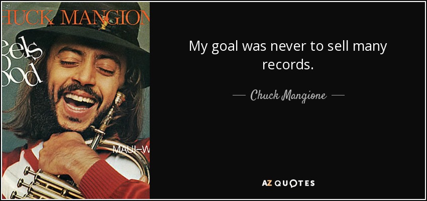 My goal was never to sell many records. - Chuck Mangione
