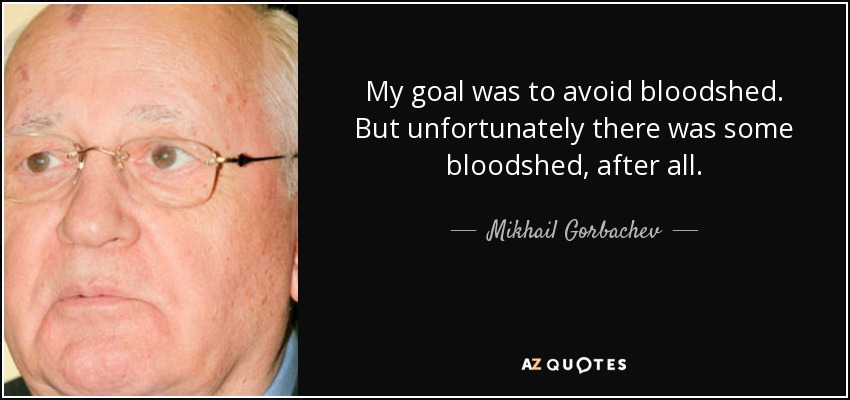 My goal was to avoid bloodshed. But unfortunately there was some bloodshed, after all. - Mikhail Gorbachev