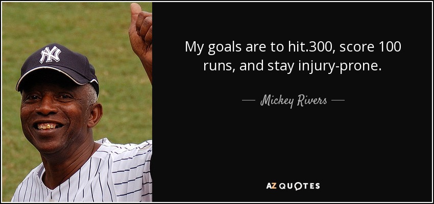 My goals are to hit .300, score 100 runs, and stay injury-prone. - Mickey Rivers