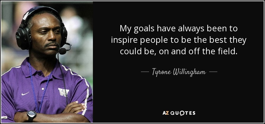My goals have always been to inspire people to be the best they could be, on and off the field. - Tyrone Willingham