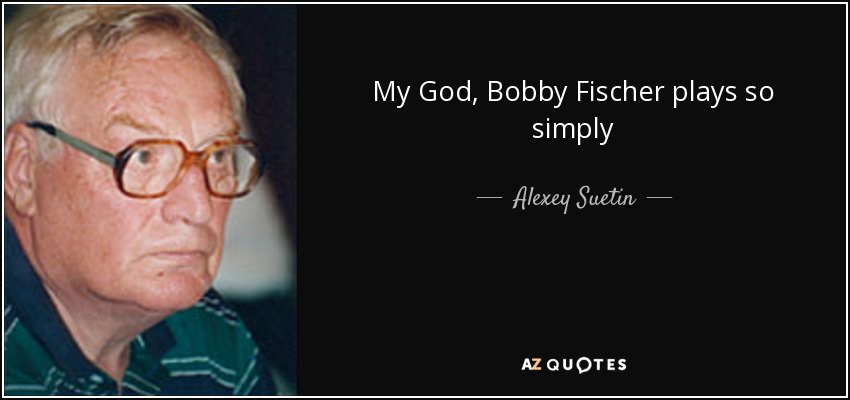 My God, Bobby Fischer plays so simply - Alexey Suetin