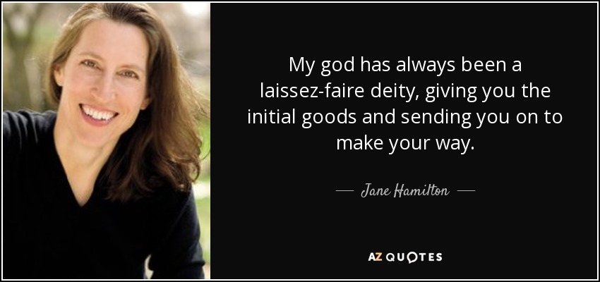My god has always been a laissez-faire deity, giving you the initial goods and sending you on to make your way. - Jane Hamilton
