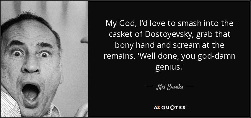 My God, I'd love to smash into the casket of Dostoyevsky, grab that bony hand and scream at the remains, 'Well done, you god-damn genius.' - Mel Brooks