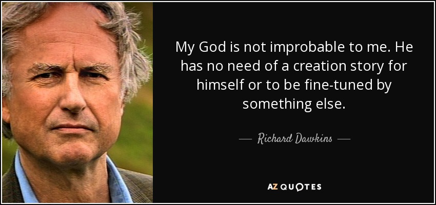 My God is not improbable to me. He has no need of a creation story for himself or to be fine-tuned by something else. - Richard Dawkins