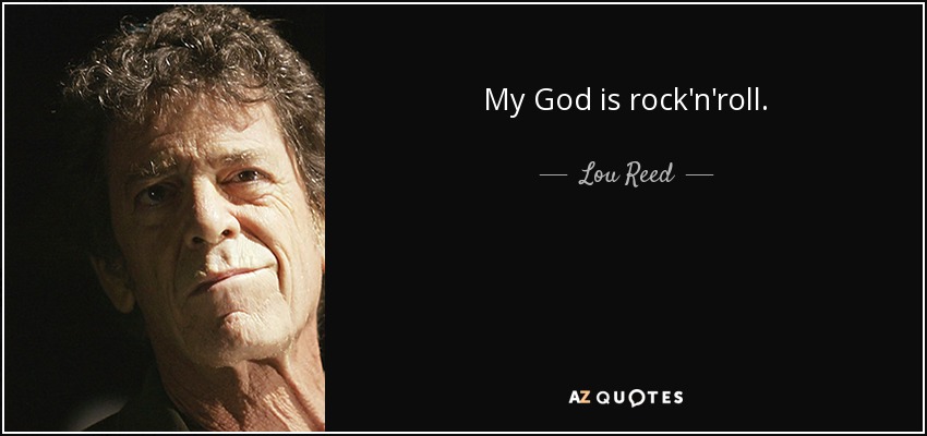 My God is rock'n'roll. - Lou Reed