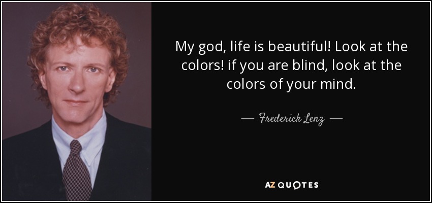 My god, life is beautiful! Look at the colors! if you are blind, look at the colors of your mind. - Frederick Lenz