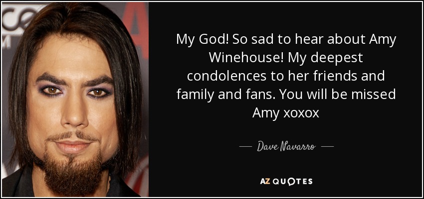My God! So sad to hear about Amy Winehouse! My deepest condolences to her friends and family and fans. You will be missed Amy xoxox - Dave Navarro