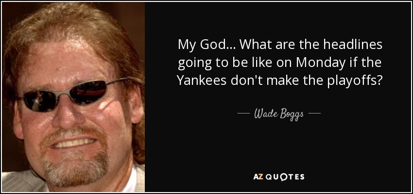 My God... What are the headlines going to be like on Monday if the Yankees don't make the playoffs? - Wade Boggs