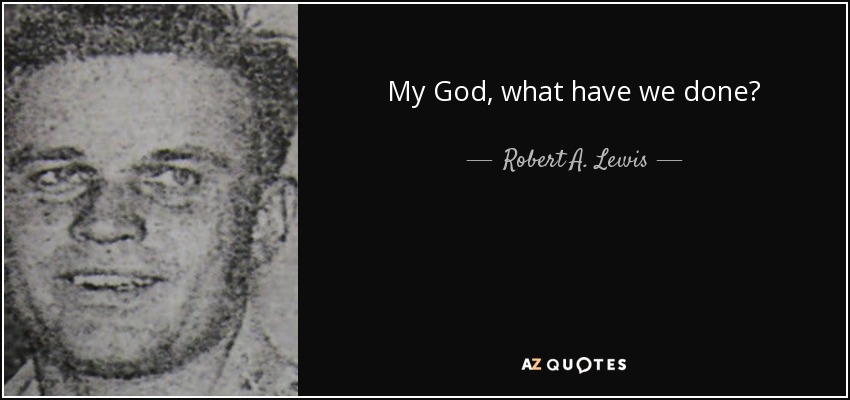 My God, what have we done? - Robert A. Lewis