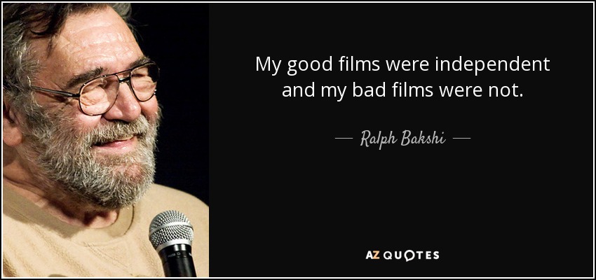 My good films were independent and my bad films were not. - Ralph Bakshi