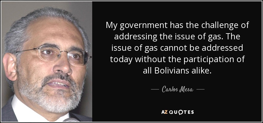 My government has the challenge of addressing the issue of gas. The issue of gas cannot be addressed today without the participation of all Bolivians alike. - Carlos Mesa