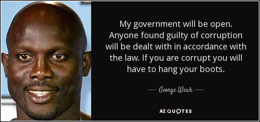 My government will be open. Anyone found guilty of corruption will be dealt with in accordance with the law. If you are corrupt you will have to hang your boots. - George Weah