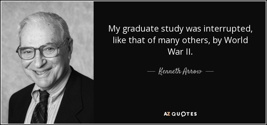 My graduate study was interrupted, like that of many others, by World War II. - Kenneth Arrow