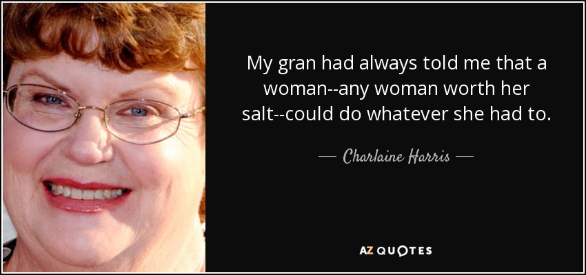 My gran had always told me that a woman--any woman worth her salt--could do whatever she had to. - Charlaine Harris