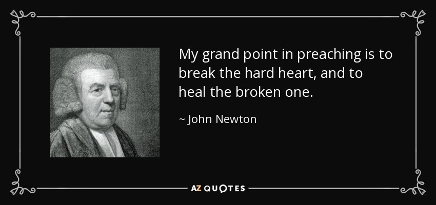 My grand point in preaching is to break the hard heart, and to heal the broken one. - John Newton