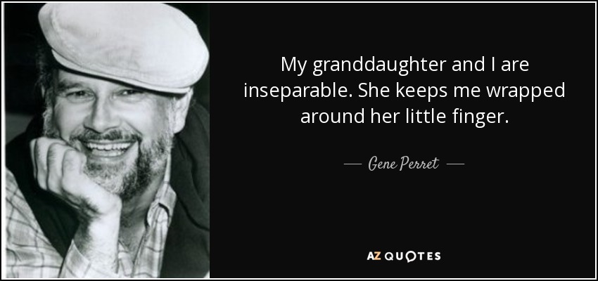 My granddaughter and I are inseparable. She keeps me wrapped around her little finger. - Gene Perret