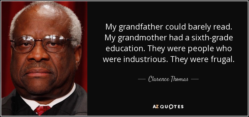 My grandfather could barely read. My grandmother had a sixth-grade education. They were people who were industrious. They were frugal. - Clarence Thomas