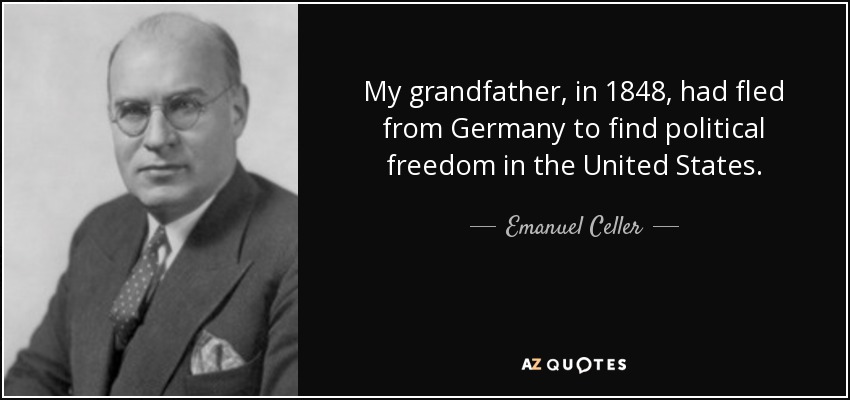 My grandfather, in 1848, had fled from Germany to find political freedom in the United States. - Emanuel Celler