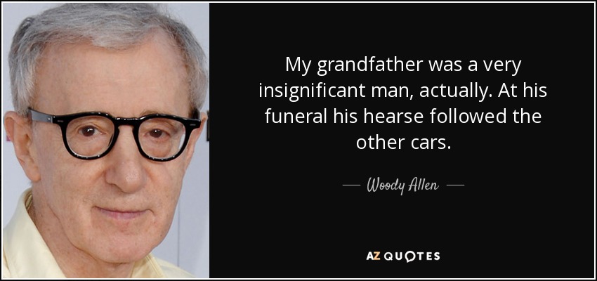 My grandfather was a very insignificant man, actually. At his funeral his hearse followed the other cars. - Woody Allen