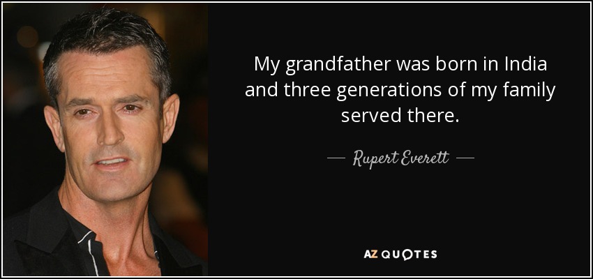 My grandfather was born in India and three generations of my family served there. - Rupert Everett