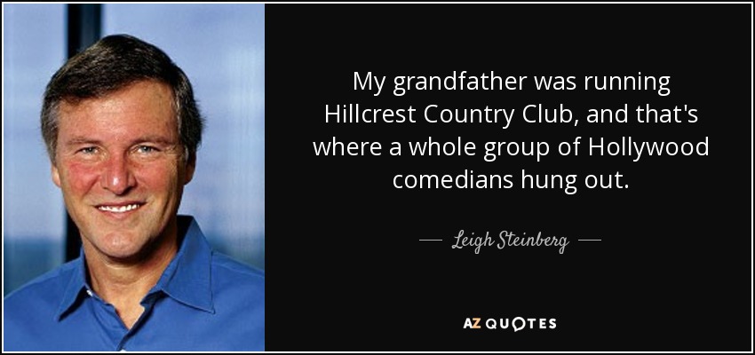 My grandfather was running Hillcrest Country Club, and that's where a whole group of Hollywood comedians hung out. - Leigh Steinberg