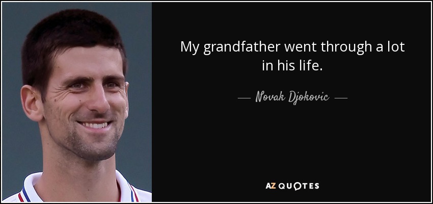 My grandfather went through a lot in his life. - Novak Djokovic