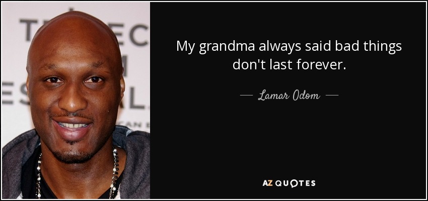 My grandma always said bad things don't last forever. - Lamar Odom