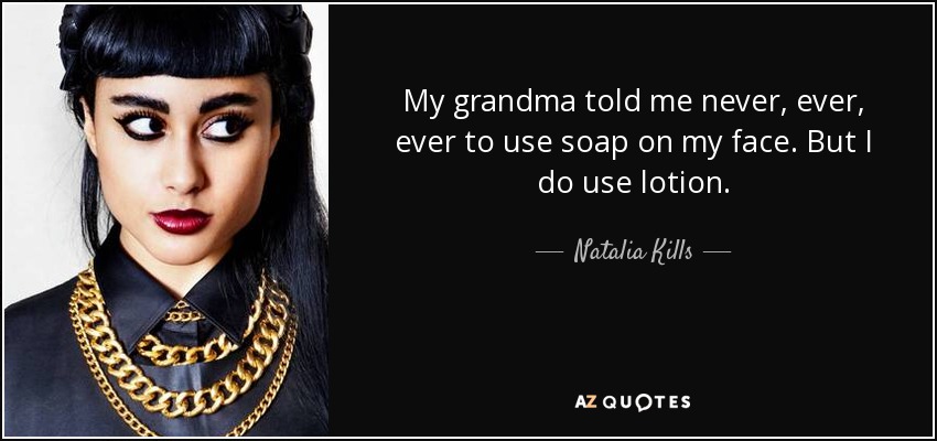 My grandma told me never, ever, ever to use soap on my face. But I do use lotion. - Natalia Kills