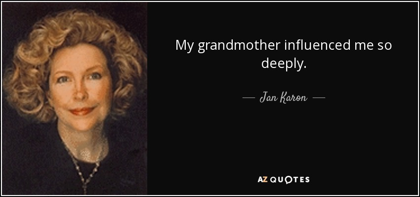 My grandmother influenced me so deeply. - Jan Karon