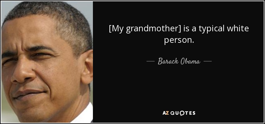 [My grandmother] is a typical white person. - Barack Obama