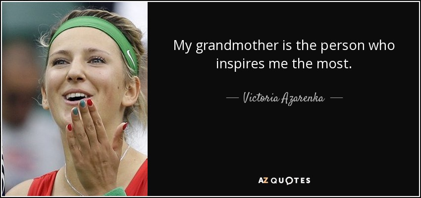 My grandmother is the person who inspires me the most. - Victoria Azarenka