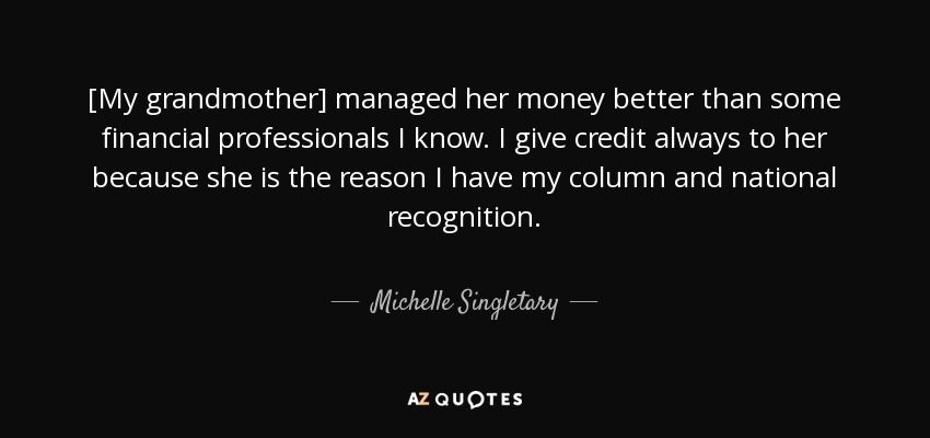 [My grandmother] managed her money better than some financial professionals I know. I give credit always to her because she is the reason I have my column and national recognition. - Michelle Singletary