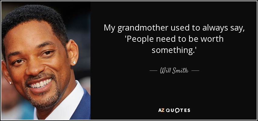 My grandmother used to always say, 'People need to be worth something.' - Will Smith