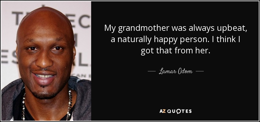 My grandmother was always upbeat, a naturally happy person. I think I got that from her. - Lamar Odom
