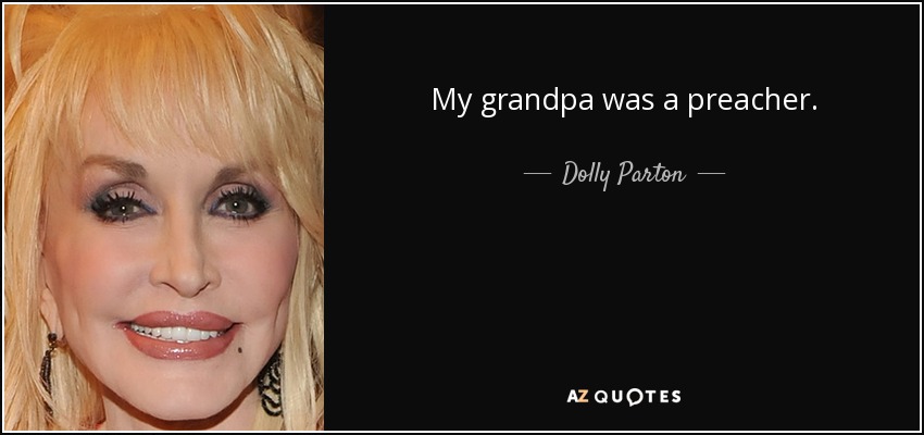 My grandpa was a preacher. - Dolly Parton