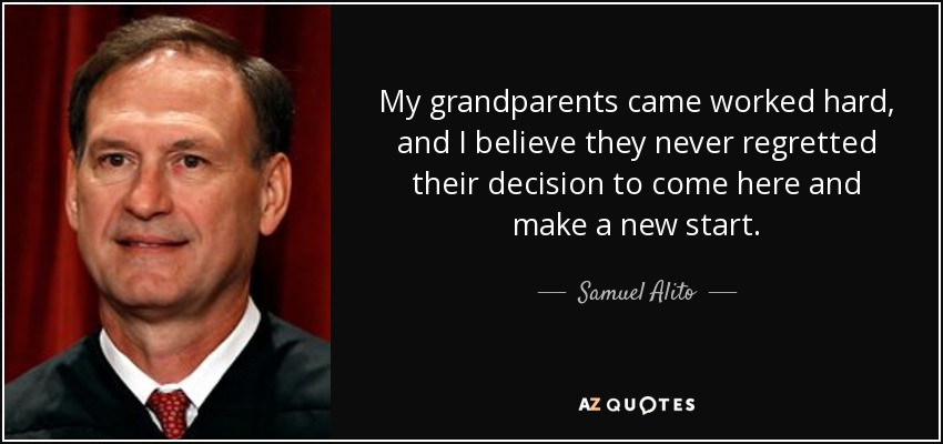 My grandparents came worked hard, and I believe they never regretted their decision to come here and make a new start. - Samuel Alito