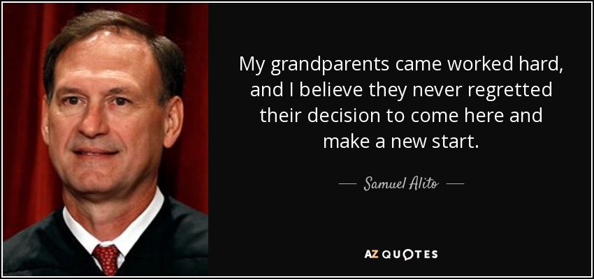My grandparents came worked hard, and I believe they never regretted their decision to come here and make a new start. - Samuel Alito