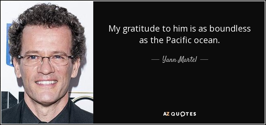 My gratitude to him is as boundless as the Pacific ocean. - Yann Martel