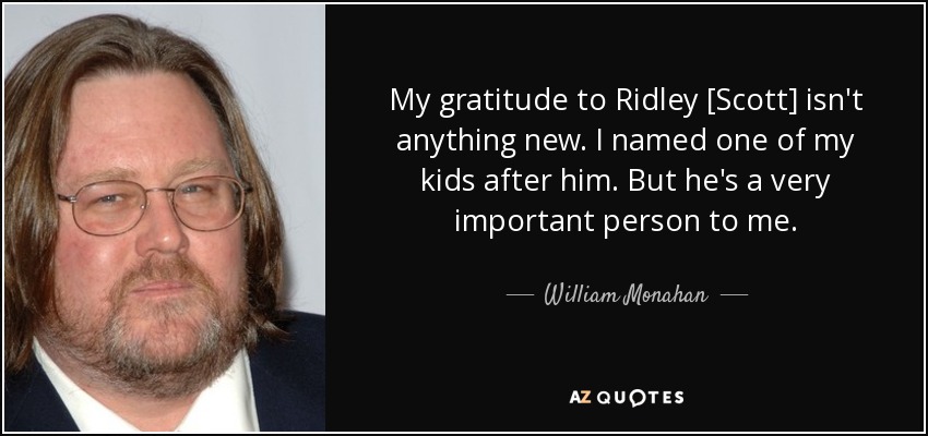 My gratitude to Ridley [Scott] isn't anything new. I named one of my kids after him. But he's a very important person to me. - William Monahan