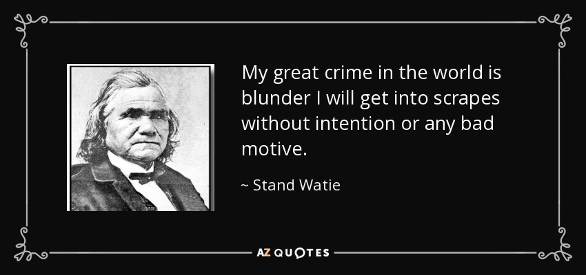 My great crime in the world is blunder I will get into scrapes without intention or any bad motive. - Stand Watie