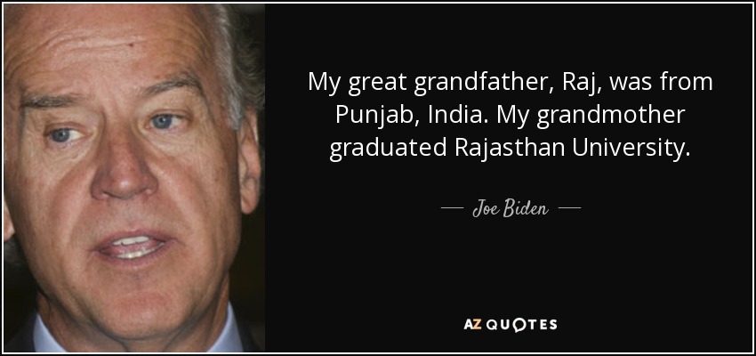 My great grandfather, Raj, was from Punjab, India. My grandmother graduated Rajasthan University. - Joe Biden