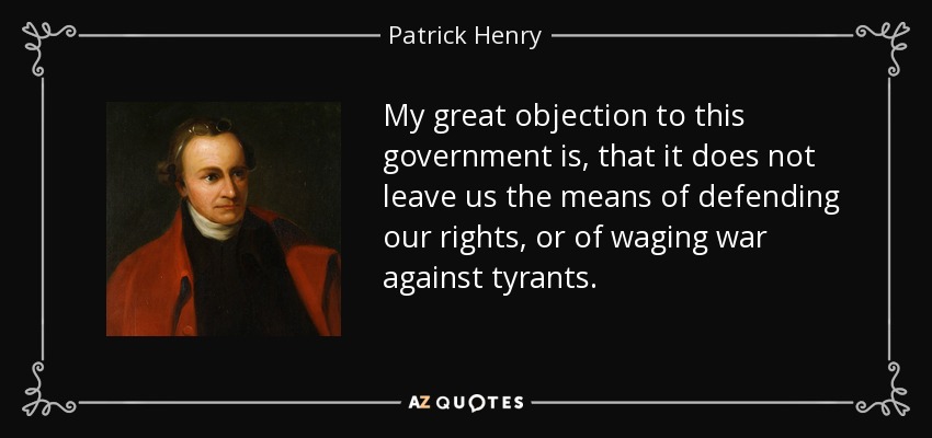My great objection to this government is, that it does not leave us the means of defending our rights, or of waging war against tyrants. - Patrick Henry
