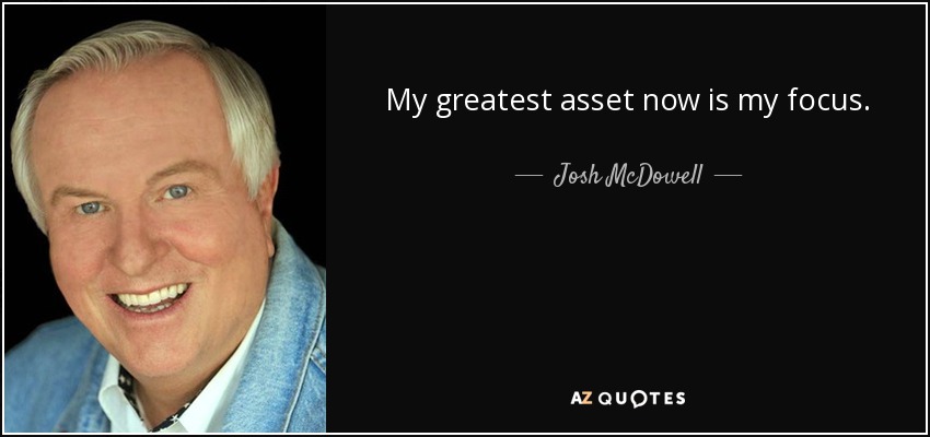 My greatest asset now is my focus. - Josh McDowell